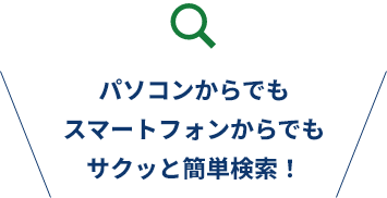 パソコンからでもスマートフォンからでもサクッと簡単検索！